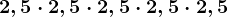 2,5\cdot 2,5\cdot 2,5\cdot 2,5\cdot 2,5