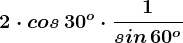 2\cdot cos\, 30^o\cdot \frac1sin\, 60^o