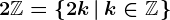 2\mathbbZ=\left\2k\left|\:k\in\mathbbZ\right.\right\