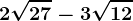 2\sqrt27-3\sqrt12