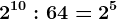 2^10:64= 2^5