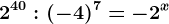 2^40:(-4)^7=-2^x