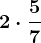 2 \cdot \frac57