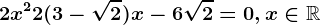 2 x^2 + 2 (3 -\sqrt2) x - 6\sqrt2 = 0,x\in\mathbbR
