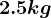 2.5kg