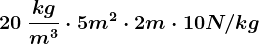 20\: \frackgm^3 \cdot 5m^2 \cdot 2m \cdot 10N/kg