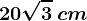 20\sqrt3\: cm