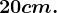 20 cm.