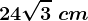 24\sqrt3\ cm