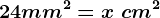 24mm^2=x \text cm^2