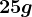 25 g