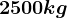 2500 kg