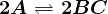 2A<--> 2B+C