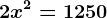 2x^2=1250