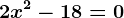 2x^2-18=0