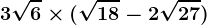3\sqrt6\times (\sqrt18-2\sqrt27)
