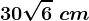 30\sqrt6\ cm