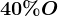 40% O