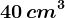 40 \, cm^3