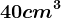 40cm^3