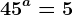 45^a=5