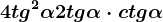4tg^2\alpha +2tg\alpha \cdot ctg\alpha