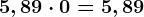 5,89 \cdot 0=5,89
