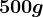 500 g