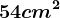 54 cm^2
