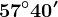 57^\circ40'