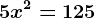 5x^2=125
