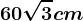 60\sqrt3 cm