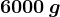 6000\, g
