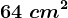 64\ cm^2