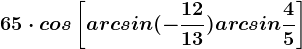 65\cdot cos\left [ arcsin(-\frac1213)+arcsin\frac45 \right ]