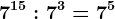 7^15 : 7^3=7^5