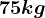 75 kg