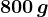 800\, g
