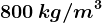 800 \, kg/m^3