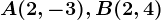 A(2,-3), B(2,4)