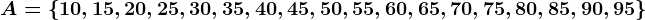 A=\left \ 10,15, 20,25, 30, 35, 40, 45, 50, 55, 60, 65, 70, 75, 80, 85, 90, 95 \right \