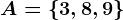 A=\left \ 3, 8, 9 \right \