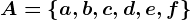 A=\left \ a, b, c, d, e, f \right \
