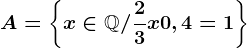 A=\left \ x\in \mathbbQ+ / \frac23x+0,4=1 \right \