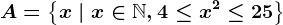 A=\left \ x \ | \ x \in \mathbbN, 4\leq x^2 \leq 25\right \