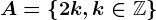 A= \left \ 2k,k\in\mathbbZ \right \