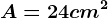 A=24cm^2