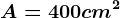 A=400 cm^2