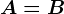 A=B