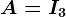 A=I3